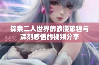 探索二人世界的浪漫旅程与深刻感悟的视频分享