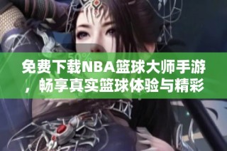 免费下载NBA篮球大师手游，畅享真实篮球体验与精彩赛事