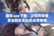 趣夜app下载，让你的夜晚更加精彩无比的应用推荐