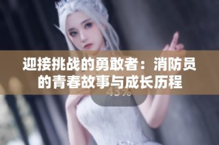 迎接挑战的勇敢者：消防员的青春故事与成长历程