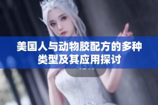 美国人与动物胶配方的多种类型及其应用探讨