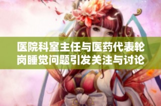 医院科室主任与医药代表轮岗睡觉问题引发关注与讨论