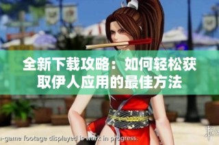 全新下载攻略：如何轻松获取伊人应用的最佳方法