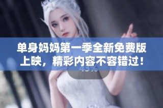 单身妈妈第一季全新免费版上映，精彩内容不容错过！