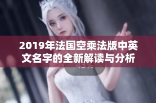 2019年法国空乘法版中英文名字的全新解读与分析