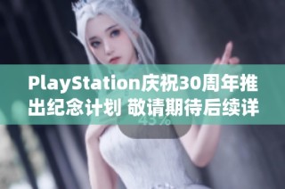 PlayStation庆祝30周年推出纪念计划 敬请期待后续详情公布