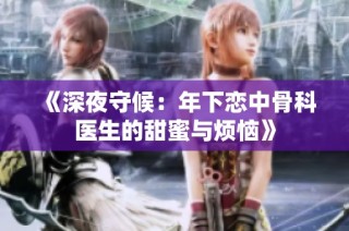 《深夜守候：年下恋中骨科医生的甜蜜与烦恼》