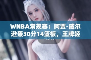 WNBA常规赛：阿贾-威尔逊轰30分14篮板，王牌轻取天空赢得比赛