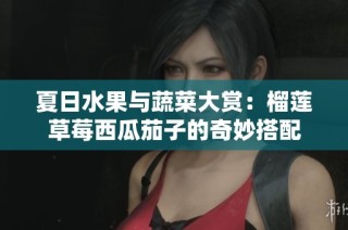 夏日水果与蔬菜大赏：榴莲草莓西瓜茄子的奇妙搭配