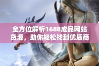 全方位解析1688成品网站货源，助你轻松找到优质商品