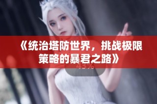 《统治塔防世界，挑战极限策略的暴君之路》