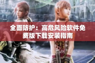 全面防护：高危风险软件免费版下载安装指南