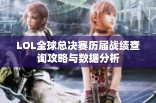 LOL全球总决赛历届战绩查询攻略与数据分析