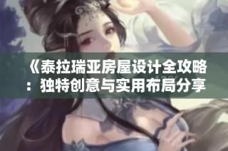 《泰拉瑞亚房屋设计全攻略：独特创意与实用布局分享》