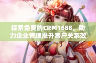 探索免费的CRM1688，助力企业管理提升客户关系效率