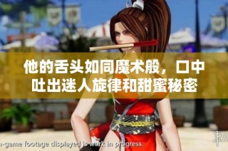 他的舌头如同魔术般，口中吐出迷人旋律和甜蜜秘密