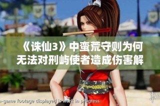 《诛仙3》中蛮荒守则为何无法对刑屿使者造成伤害解析