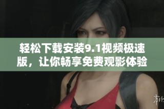 轻松下载安装9.1视频极速版，让你畅享免费观影体验