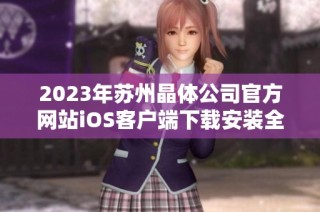 2023年苏州晶体公司官方网站iOS客户端下载安装全攻略