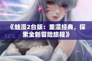 《蛙漫2台版：重温经典，探索全新冒险旅程》