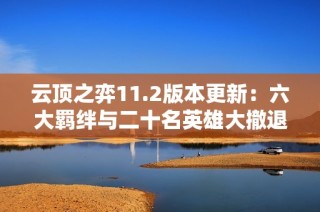 云顶之弈11.2版本更新：六大羁绊与二十名英雄大撤退解析