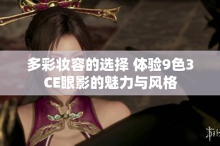 多彩妆容的选择 体验9色3CE眼影的魅力与风格