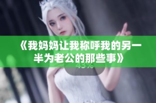 《我妈妈让我称呼我的另一半为老公的那些事》