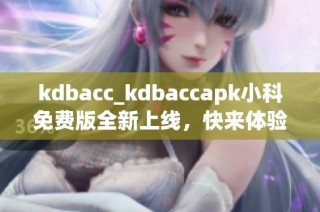 kdbacc_kdbaccapk小科免费版全新上线，快来体验吧