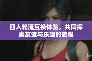 四人轮流互换体验，共同探索友谊与乐趣的旅程
