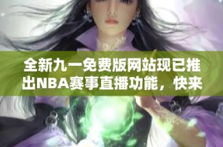 全新九一免费版网站现已推出NBA赛事直播功能，快来观看吧！