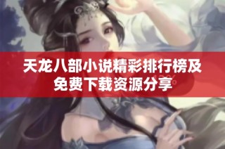 天龙八部小说精彩排行榜及免费下载资源分享