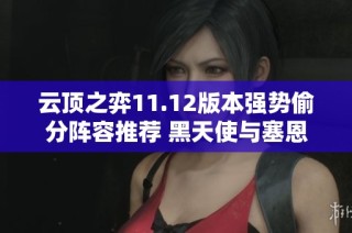 云顶之弈11.12版本强势偷分阵容推荐 黑天使与塞恩构建无敌前排