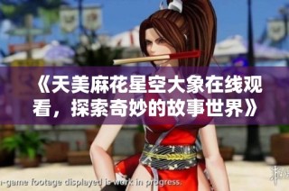 《天美麻花星空大象在线观看，探索奇妙的故事世界》