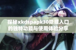 探秘xkdspapk30隐藏入口的独特功能与使用体验分享