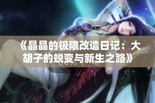 《晶晶的极限改造日记：大胡子的蜕变与新生之路》