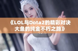 《LOL与Dota2的精彩对决 大鱼的纯金不朽之路》