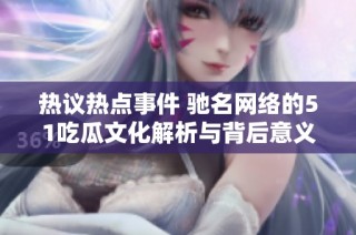 热议热点事件 驰名网络的51吃瓜文化解析与背后意义