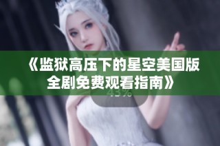 《监狱高压下的星空美国版全剧免费观看指南》