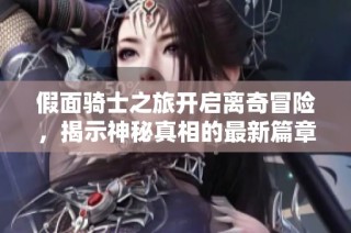 假面骑士之旅开启离奇冒险，揭示神秘真相的最新篇章