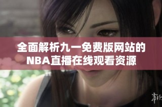 全面解析九一免费版网站的NBA直播在线观看资源