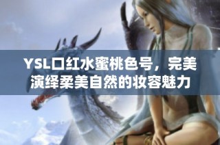 YSL口红水蜜桃色号，完美演绎柔美自然的妆容魅力