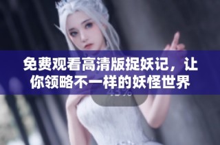 免费观看高清版捉妖记，让你领略不一样的妖怪世界