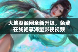 大地资源网全新升级，免费在线畅享海量影视视频