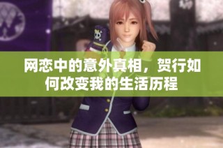 网恋中的意外真相，贺行如何改变我的生活历程