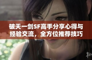 破天一剑SF高手分享心得与经验交流，全方位推荐技巧与攻略