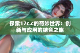 探索17c.c的奇妙世界：创新与应用的结合之旅