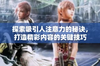 探索吸引人注意力的秘诀，打造精彩内容的关键技巧