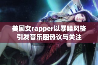 美国女rapper以暴躁风格引发音乐圈热议与关注