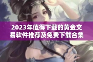 2023年值得下载的黄金交易软件推荐及免费下载合集