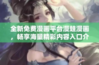 全新免费漫画平台漫蛙漫画，畅享海量精彩内容入口介绍